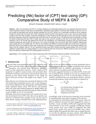 International Journal of Scientific & Engineering Research Volume 10, Issue 3, March-2019 613
ISSN 2229-5518
IJSER © 2019
http://www.ijser.org
Predicting (Nk) factor of (CPT) test using (GP):
Comparative Study of MEPX & GN7
Ahmed H. ELbosraty1
, Ahmed M. Ebid2
, Ayman L. Fayed3
Abstract— Static cone penetration test (CPT) is a broadly satisfactory and dependable geotechnical in-situ apparatus that gives brisk and
honest substantial measure of data about soil classification, stratification and properties. Un-drained shear strength of clay (cu) is one of
the principle soil parameters that could be sensibly evaluated from the (CPT) results, as it is specifically connected to the tip resistance
through the experimental cone factor (Nk). Earlier researches showed that (Nk) value depends on type of soil, nature and stress history
conditions and many other variables. Construction development in some locations with thick deposits of soft to very soft clays motivates
extensive researches to define the reasonable value of the (Nk) factor for such types of clay. The performed study concentrated on utilizing
the genetic programming technique (GP) to predict (Nk) value of clay using the consistency limits that can be easily determined in the
laboratory. A set of 102 records were gathered from the CPT site investigations and corresponding consistency limits and other physical
properties experiments, were divided into training set of 72 records and validation set of 30 records. Both (GN7) & (MEPX) software were
used to apply (GP) on the available data. Four trials for each software with different chromosome lengths were performed to correlate the
(Nk) factor with the clay consistency limits, water content (wc) and unit weight (γ) using training data set, then, the produced relations were
tested using the validation data set. The four generated formulas using (GN7) showed accuracies ranging between 93% and 97% and
coefficient of determination (R2
) ranging between 0.7 and 0.9, while the other four formulas form (MEPX) showed accuracy not exceeding
95% and coefficient of determination (R2
) ranging between 0.45 and 0.75.
Index Terms— CPT, Consistency Limits, Genetic Programming (GP), Multi Expression Programming (MEP), Cone Factor (Nk).
——————————  ——————————
1 INTRODUCTION
Lassic static cone penetration test (CPT) is one of the well-
known site tests which carried out to characterize the soil
formations and estimate their mechanical proprieties
based on their penetration resistance. Today, modern (CPT)
equipment is capable to measure many more parameters than
penetration resistance such as pore water pressure, lateral soil
pressure at rest, lateral elastic modulus of soil. Figure (1)
shows (CPT) test overview and sample of its output. [3, 10,
15].
Many theories were introduced to simulate the behavior of the
soil during static penetration process such as the bearing ca-
pacity theory (Meyerhof 1961, Durgunoglu and Mitchell 1975),
cavity expansion theory (Vesic 1972 and Yu and Houlsby
1991), the strain path method proposed by Baligh (1985), cali-
bration chamber testing and the finite element analysis (Walk-
er and Yu 2006). [1, 8, 9, 12, 17,19 and 20].
Although, many previous researches were carried out to corre-
late tip resistance from (CPT) with other soil properties spe-
cially the un-drained shear strength of clay (cu), but none of
them derives a proper correlation due to the sophisticated be-
havior of the clay which depends on many parameters such as
initial stresses, pore-water pressure, penetration rate and over
consolidation ratio. In addition, uncertainties in measured
values make the correlation more difficult. [4, 14].
Previously suggested formulas to correlate (CPT) results with
the un-drained shear strength of clay (cu) are summarized in
many publications [3, 6, 9, 10, 15, and 16]. Many of those re-
searches considered that (cu) proportional linearly with the
corrected tip resistance of the cone as shown in equation (1)
Nk
q voc
u
σ−
=c ….... (1)
Where,
cu : Un-drained shear strength of clay.
qc : Tip resistance of the cone.
σvo : Total overburden pressure.
Nk : Empirical cone factor.
Accordingly, most of the previous researches were concerned
in estimating (Nk) value which correlates (CPT) with (cu).
As summarized by Zsolt Rémai (2013) [17], typical values for
(Nk) for different soil types has been suggested by many re-
searchers. Lunne and Kleven (1981) [13] suggested that (Nk)
varies between 11 and 19 for normally consolidated, Scandi-
navian marine clays. Jörss (1998) [7] suggested that (Nk)
equals 20 for marine clays and 15 for boulder clays. Gebre-
selassie (2003) [5] proposed that (NK) value is ranged between
7.6 and 28.4 for different soil types. Finally, Chen (2001) [4]
recommended (Nk) values varying between 5 and 12.
C
————————————————
1 Graduate Student, Department of Structural Engineering, Faculty of Engi-
neering, Ain Shams University E-Mail: eng_elbosraty@yahoo.com
2 Lecturer, Department of Structural Engineering, Faculty of Engineering &
Tech.., Future University, Egypt. E-Mail: ahmed.abdelkhaleq@fue.edu.eg
3 Associate Professor, Department of Structural Engineering, Faculty of
Engineering, Ain Shams University E-Mail: ayman_fayed@eng.asu.edu.eg
IJSER
 