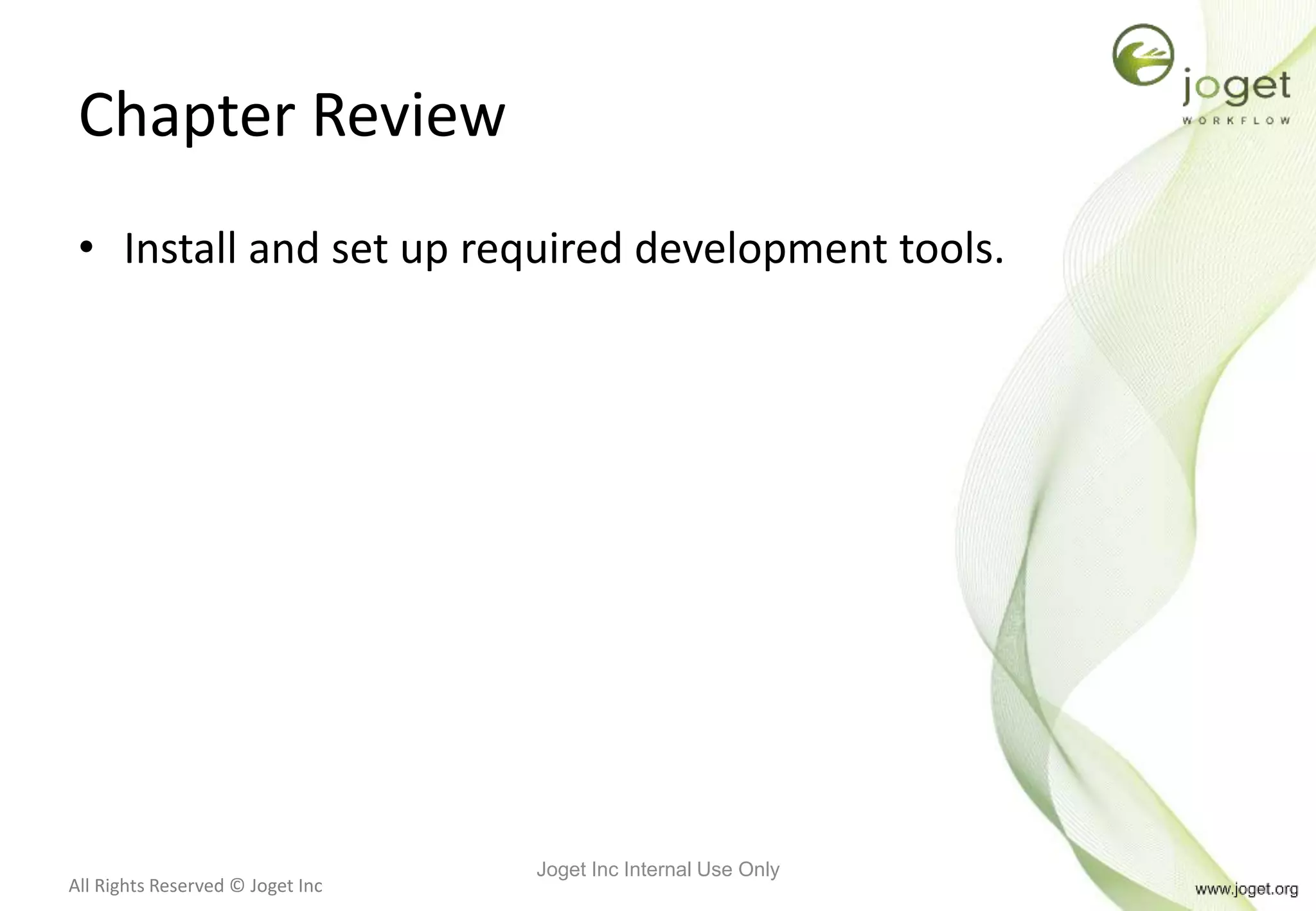 All Rights Reserved © Joget Inc
Chapter Review
• Install and set up required development tools.
Joget Inc Internal Use Only
 