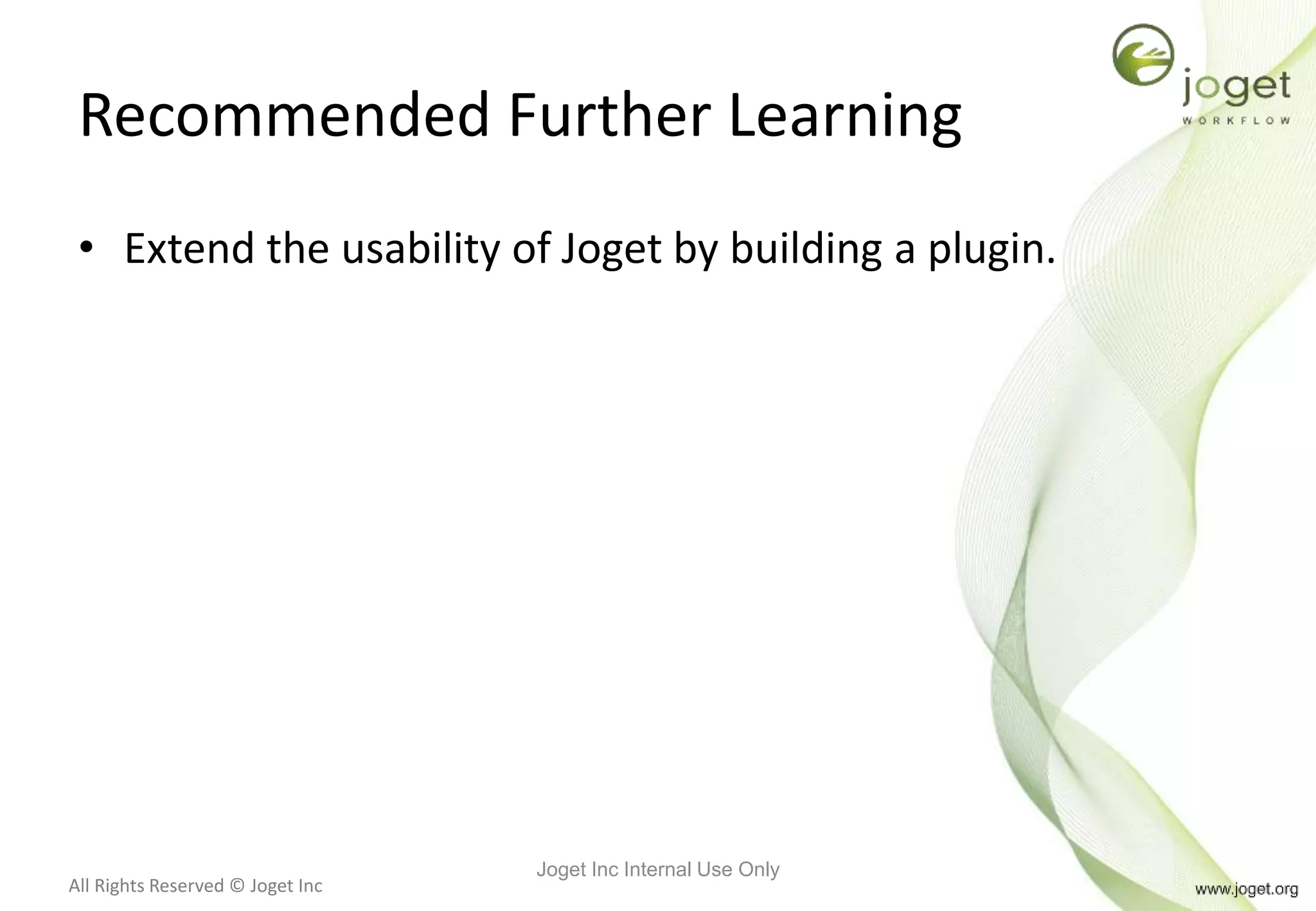 All Rights Reserved © Joget Inc
Recommended Further Learning
• Extend the usability of Joget by building a plugin.
Joget Inc Internal Use Only
 