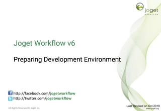 All Rights Reserved © Joget Inc
Joget Workflow v6
Preparing Development Environment
http://facebook.com/jogetworkflow
http://twitter.com/jogetworkflow
Last Revised on Oct 2018
 