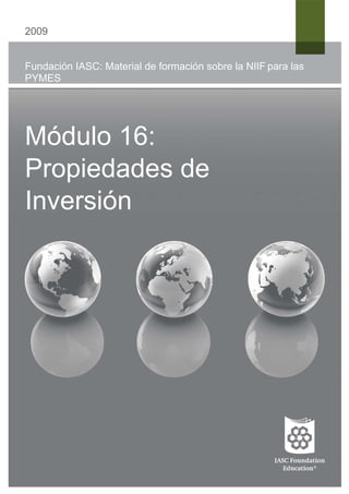 2009


Fundación IASC: Material de formación sobre la NIIF para las
PYMES




Módulo 16:
Propiedades de
Inversión
 