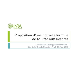 Proposition d’une nouvelle formule
de La Fête aux Déchets
Commission Développement Durable -
Site de la Grande Ferrade - Jeudi 16 Juin 2015
 