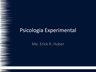 Psicologia Experimental
Me. Erick R. Huber
 