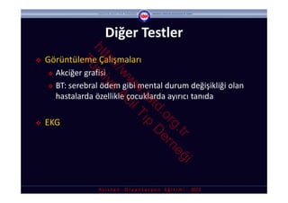 Diğer Testler


               ht rk
    Görüntüleme Çalışmaları



                 tp iye



            Tü

                   ://
     Akciğer grafisi



                      w Ac
                       w il
     BT: serebral ödem gibi mental durum değişikliği olan 




                        w T
      hastalarda özellikle çocuklarda ayırıcı tanıda



                         .ta ıp
                            td D
                              .o er
   EKG



                                rg ne
                                  .tr ğ
                                        i
                  A s i s t a n     O r y a n t a s y o n    E ğ i t i m i  ‐ 2012
 