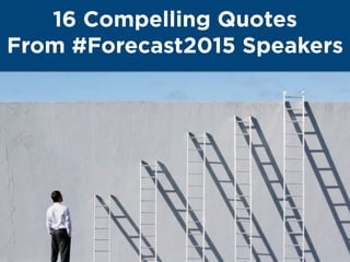 16 Compelling Quotes
From #Forecast2015 Speakers
 