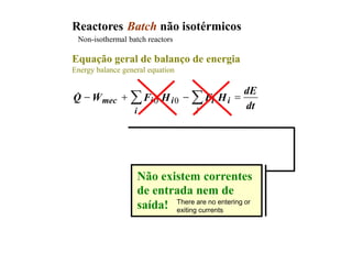 Reactores Batch não isotérmicos
Equação geral de balanço de energia
Energy balance general equation
dt
dE
H
F
H
F
W
Q
i
i
i
i
i
i
mec =
-
+
- 
 0
0
&
&
Não existem correntes
de entrada nem de
saída!
Non-isothermal batch reactors
There are no entering or
exiting currents
 