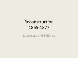 Reconstruction
  1865-1877
Successes and Failures
 