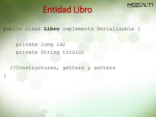 Entidad Libro
public class Libro implements Serializable {
private long id;
private String titulo;
//Constructores, getters y setters
}
 