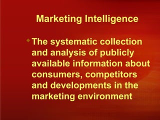 Marketing Intelligence
The systematic collection
and analysis of publicly
available information about
consumers, competitors
and developments in the
marketing environment
 