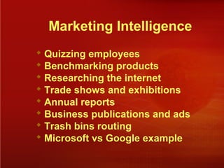 Marketing Intelligence
 Quizzing employees
 Benchmarking products
 Researching the internet
 Trade shows and exhibitions
 Annual reports
 Business publications and ads
 Trash bins routing
 Microsoft vs Google example
 