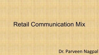 Retail Communication Mix
Dr. Parveen Nagpal
 