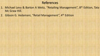 References
1. Michael Levy & Barton A Weitz, “Retailing Management”, 8th Edition, Tata
Mc Graw Hill.
2. Gibson G. Vedamani, “Retail Management”, 4th Edition
 