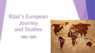 Rizal’s European
Journey
and Studies
1882-1885
 