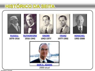 HISTÓRICO DA SEITARUSSELL1879-1916RUTHERFORD1916-1942KNORR1942-1977FRANZ1977-1992HENSCHEL1992-2000 DON A. ADAMS2000-atualProf. Robson T. Fernandes