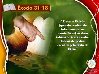 ““E deu a MoisésE deu a Moisés
(quando acabou de(quando acabou de
falarcom ele nofalarcom ele no
monte Sinai) as duasmonte Sinai) as duas
tábuas do testemunho,tábuas do testemunho,
tábuas de pedra,tábuas de pedra,
escritas pelo dedo deescritas pelo dedo de
Deus.”Deus.”
 