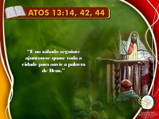 ““E no sábado seguinteE no sábado seguinte
ajuntou-se quase toda aajuntou-se quase toda a
cidade para ouvira palavracidade para ouvira palavra
de Deus.”de Deus.”
 