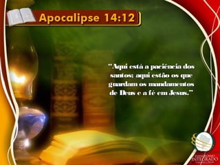 ““Aqui está a paciência dosAqui está a paciência dos
santos; aqui estão os quesantos; aqui estão os que
guardam os mandamentosguardam os mandamentos
de Deus e a fé em Jesus.”de Deus e a fé em Jesus.”
 