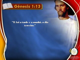 ““E foi a tarde e a manhã, o diaE foi a tarde e a manhã, o dia
terceiro.”terceiro.”
 