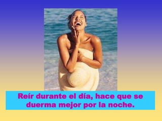 Reír durante el día, hace que se
  duerma mejor por la noche.
 
