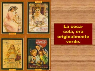 La coca-
   cola, era
originalmente
    verde.
 