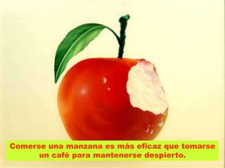 Comerse una manzana es más eficaz que tomarse
      un café para mantenerse despierto.
 