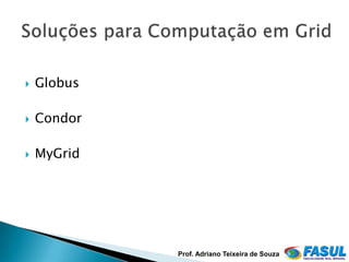    Globus

   Condor

   MyGrid




             Prof. Adriano Teixeira de Souza
 