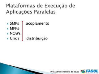    SMPs    acoplamento
   MPPs
   NOWs
   Grids   distribuição




                           Prof. Adriano Teixeira de Souza
 