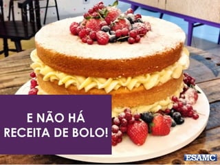 E NÃO HÁ
RECEITA DE BOLO!
 