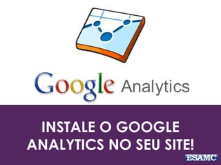 INSTALE O GOOGLE
ANALYTICS NO SEU SITE!
 