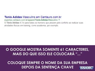 O GOOGLE MOSTRA SOMENTE 61 CARACTERES,
MAIS DO QUE ISSO ELE COLOCARÁ “...”
COLOQUE SEMPRE O NOME DA SUA EMPRESA
DEPOIS DA SENTENÇA CHAVE
 