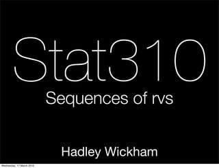 Stat310            Sequences of rvs


                            Hadley Wickham
Wednesday, 17 March 2010
 