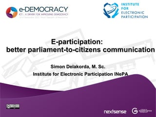 E-participation:
better parliament-to-citizens communication

               Simon Delakorda, M. Sc.
       Institute for Electronic Participation INePA
 