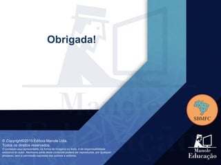 Obrigada!
© Copyright©2019 Editora Manole Ltda.
Todos os direitos reservados.
O conteúdo aqui apresentado, na forma de imagens ou texto, é de responsabilidade
exclusiva do autor. Nenhuma parte deste conteúdo poderá ser reproduzida, por qualquer
processo, sem a permissão expressa dos autores e editores.
 