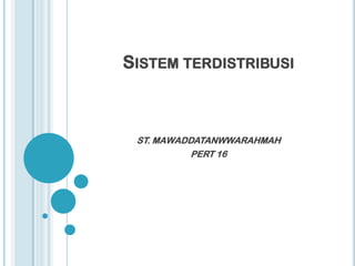 SISTEM TERDISTRIBUSI



 ST. MAWADDATANWWARAHMAH
           PERT 16
 