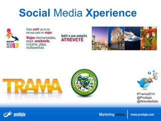 Social Media Xperience 
#Trama2014 
@Prodigia 
@AtreveteSolo 
 