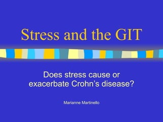 Stress and the GIT Does stress cause or exacerbate Crohn’s disease? Marianne Martinello 