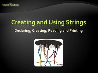 Creating and Using Strings
Declaring, Creating, Reading and Printing
 