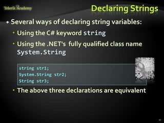 Declaring Strings
string str1;
System.String str2;
String str3;
 Several ways of declaring string variables:
 Using the C# keyword string
 Using the .NET's fully qualified class name
System.String
 The above three declarations are equivalent
11
 