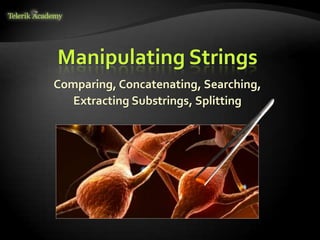 Comparing, Concatenating, Searching,
Extracting Substrings, Splitting
Manipulating Strings
 