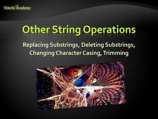 Other String Operations
Replacing Substrings, Deleting Substrings,
Changing Character Casing,Trimming
 