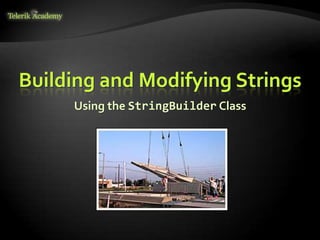 Building and Modifying Strings
Using the StringBuilder Class
 
