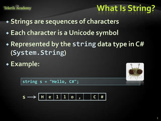 What Is String?
 Strings are sequences of characters
 Each character is a Unicode symbol
 Represented by the string data type in C#
(System.String)
 Example:
string s = "Hello, C#";
H e l l o , C #s
5
 
