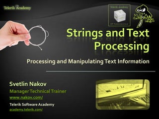 Strings andText
Processing
Processing and ManipulatingText Information
Svetlin Nakov
Telerik Software Academy
academy.telerik.com/
ManagerTechnicalTrainer
www.nakov.com/
 
