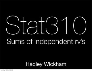 Stat310
           Sums of independent rv’s


                         Hadley Wickham
Tuesday, 10 March 2009
 