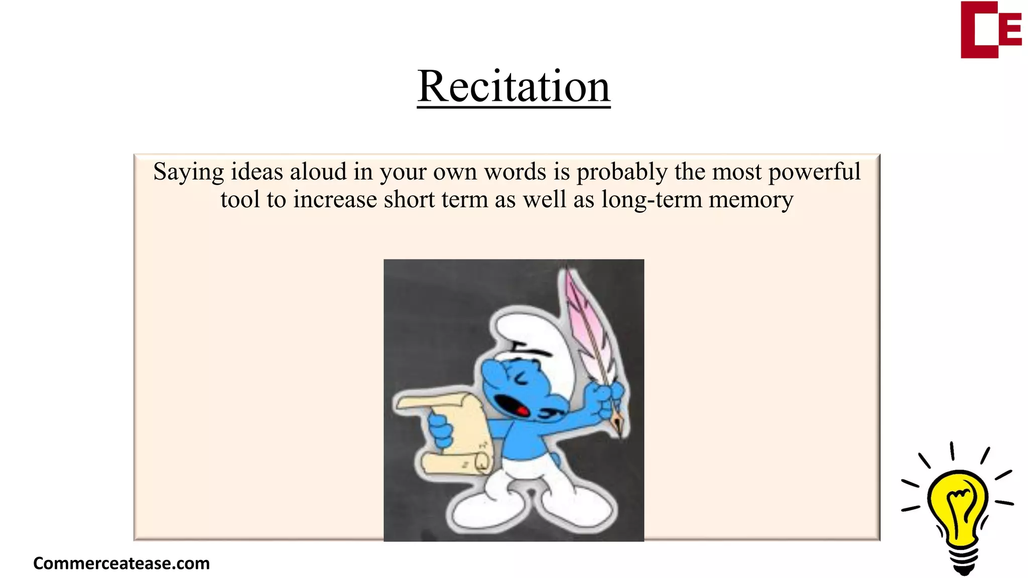 Recitation
Saying ideas aloud in your own words is probably the most powerful
tool to increase short term as well as long-term memory
Commerceatease.com
 