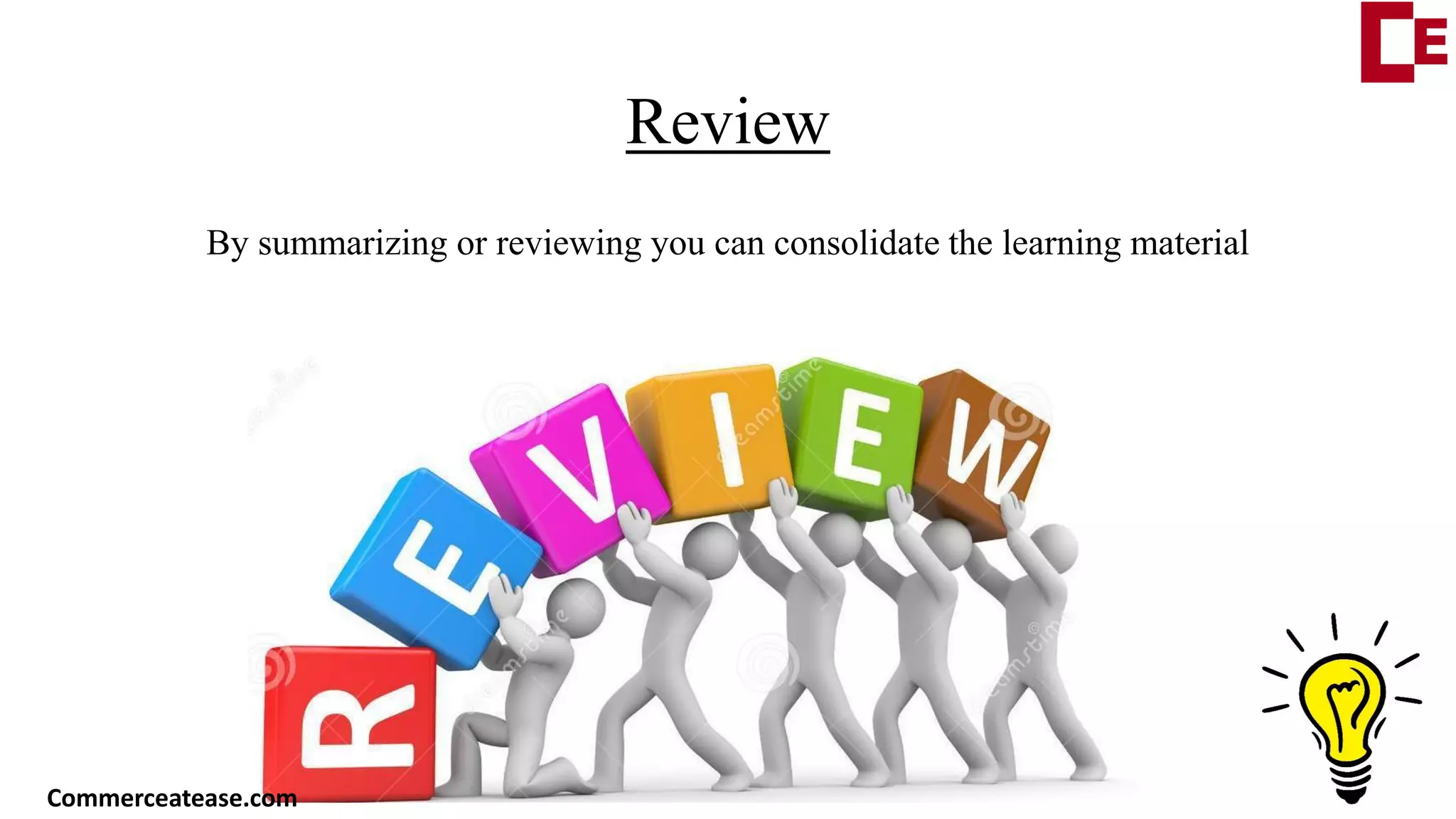Review
By summarizing or reviewing you can consolidate the learning material
Commerceatease.com
 