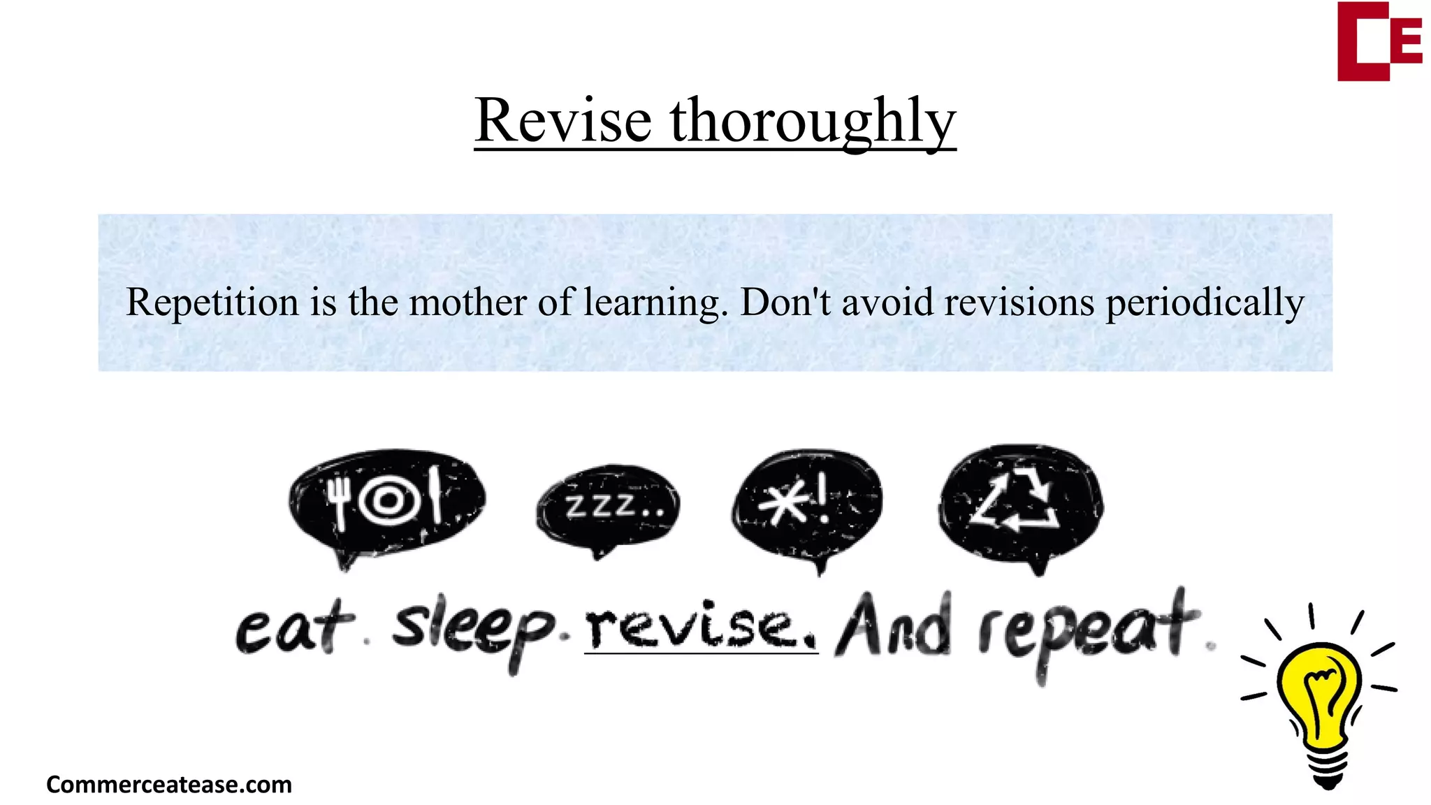 Revise thoroughly
Repetition is the mother of learning. Don't avoid revisions periodically
Commerceatease.com
 