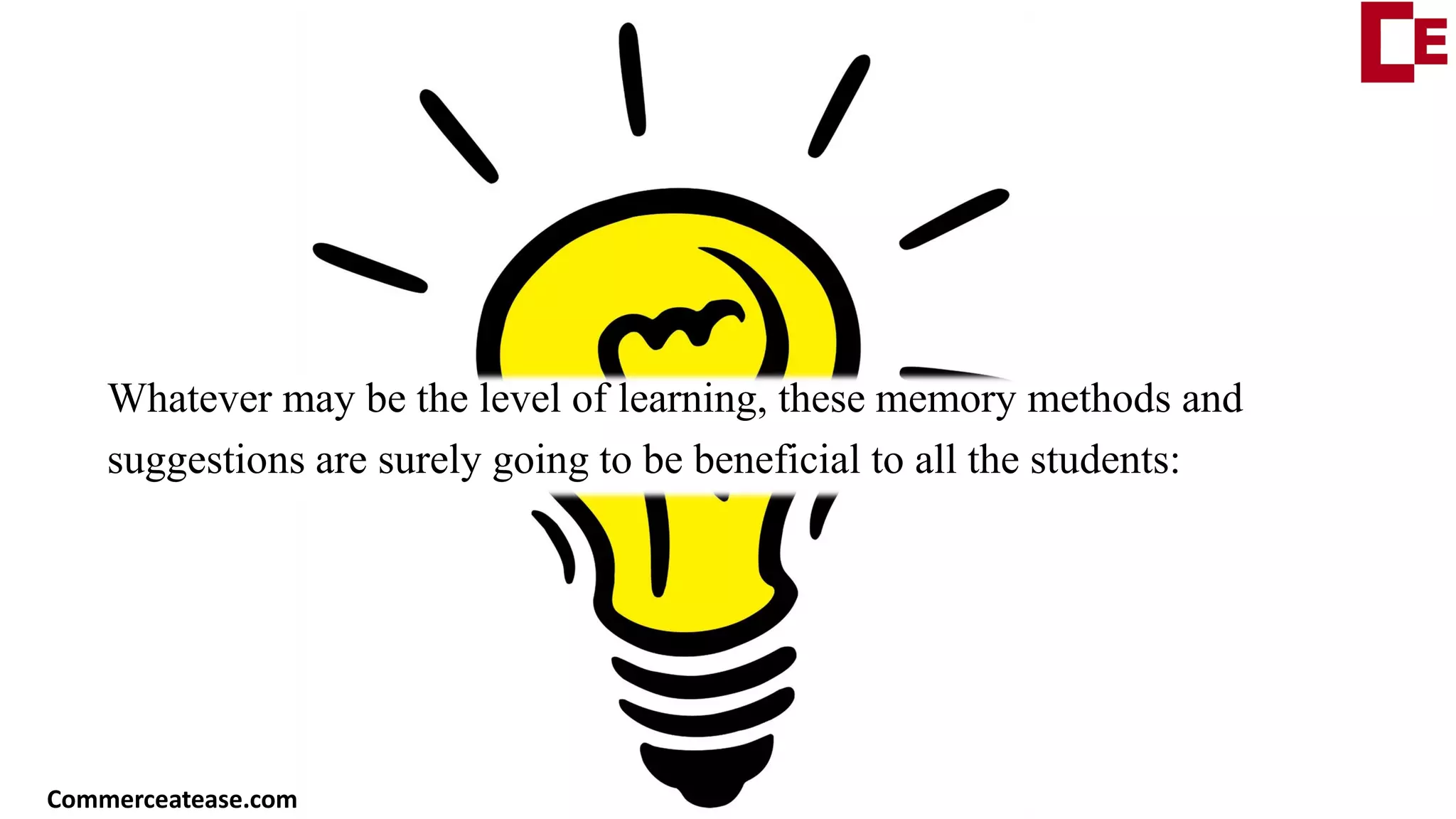 Whatever may be the level of learning, these memory methods and
suggestions are surely going to be beneficial to all the students:
Commerceatease.com
 