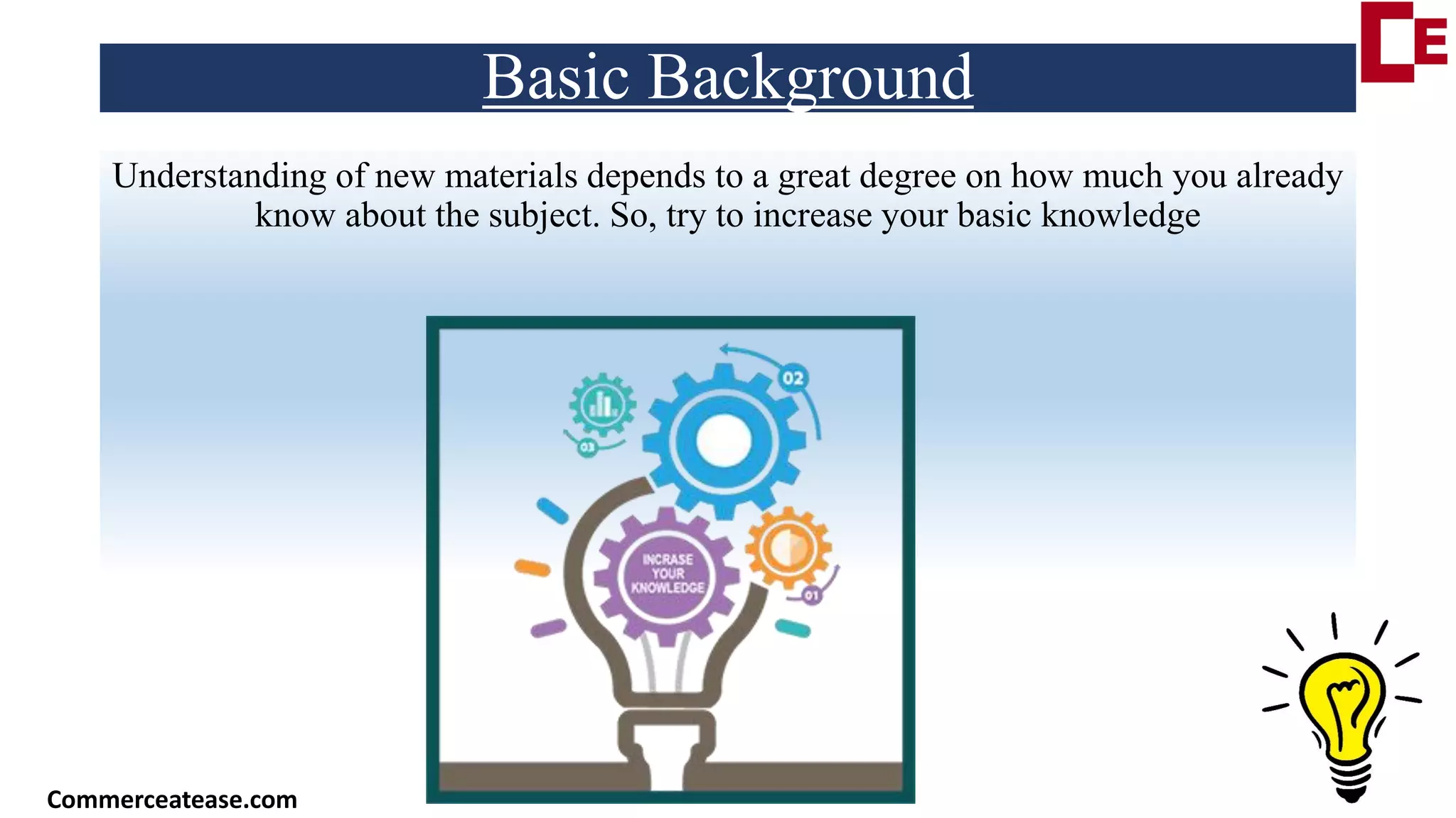 Basic Background
Understanding of new materials depends to a great degree on how much you already
know about the subject. So, try to increase your basic knowledge
Commerceatease.com
 