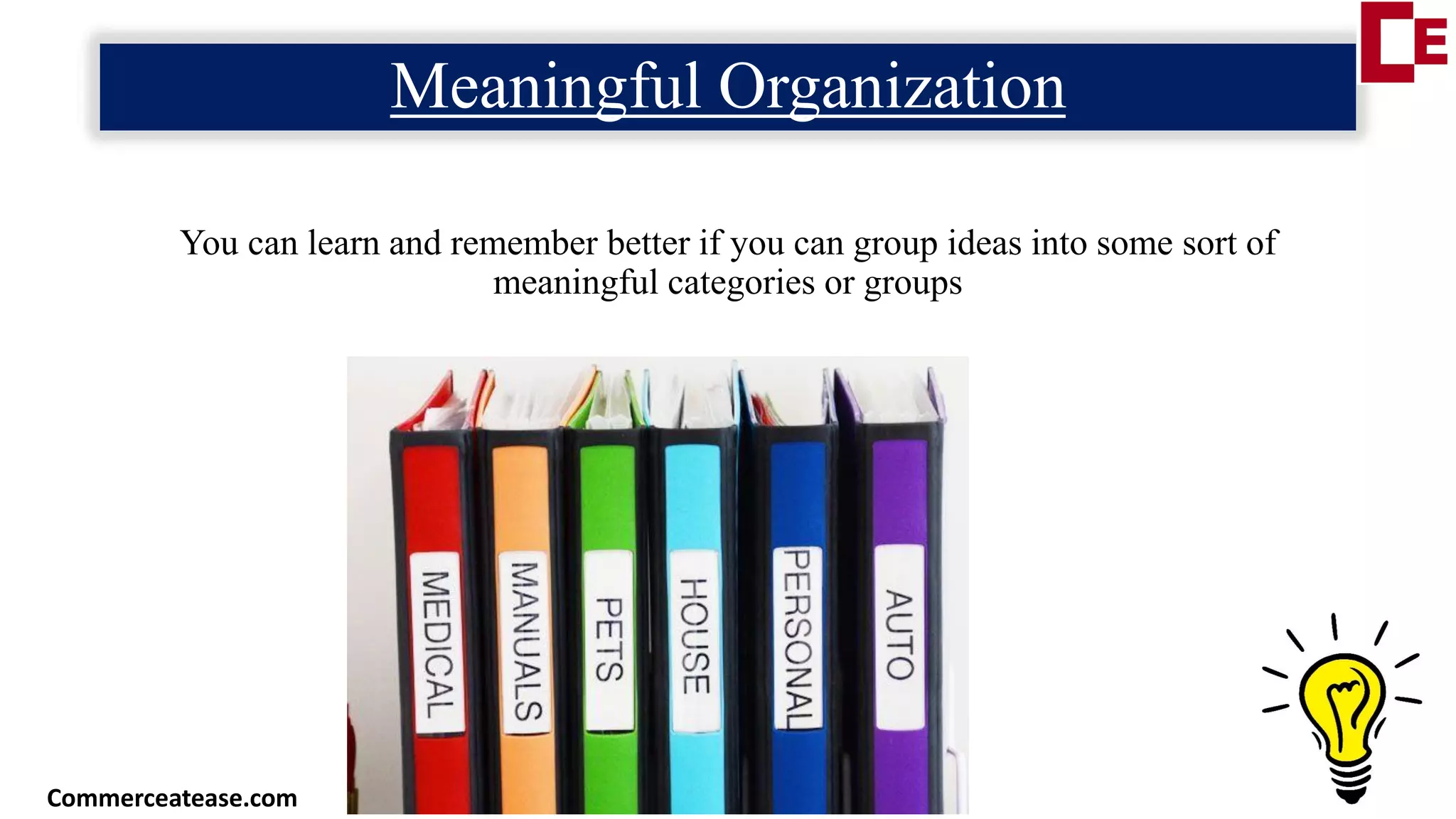 Meaningful Organization
You can learn and remember better if you can group ideas into some sort of
meaningful categories or groups
Commerceatease.com
 